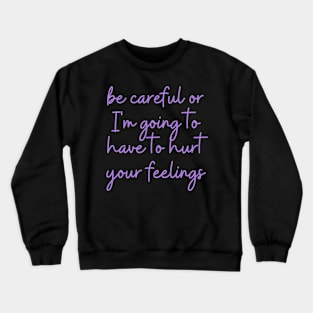 be careful or I'm going to have to hurt your feelings Crewneck Sweatshirt